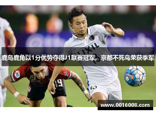 鹿岛鹿角以1分优势夺得J1联赛冠军，京都不死鸟荣获季军