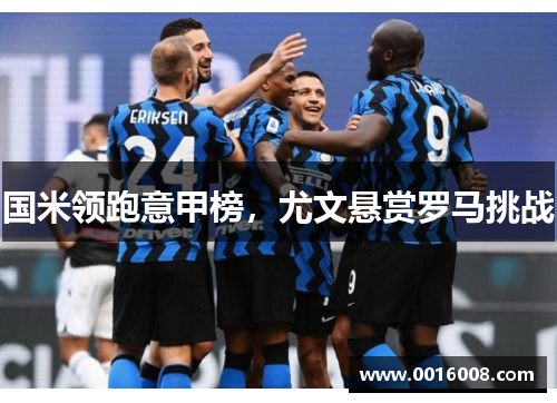 国米领跑意甲榜，尤文悬赏罗马挑战