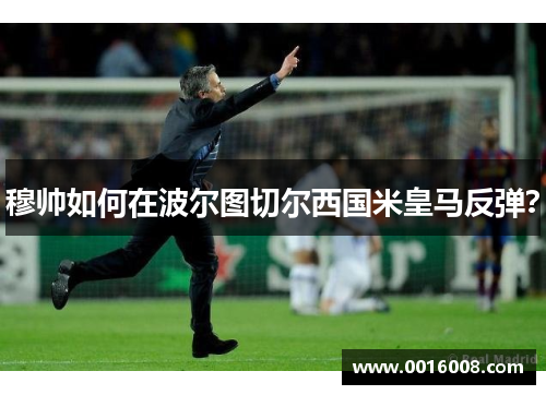穆帅如何在波尔图切尔西国米皇马反弹？